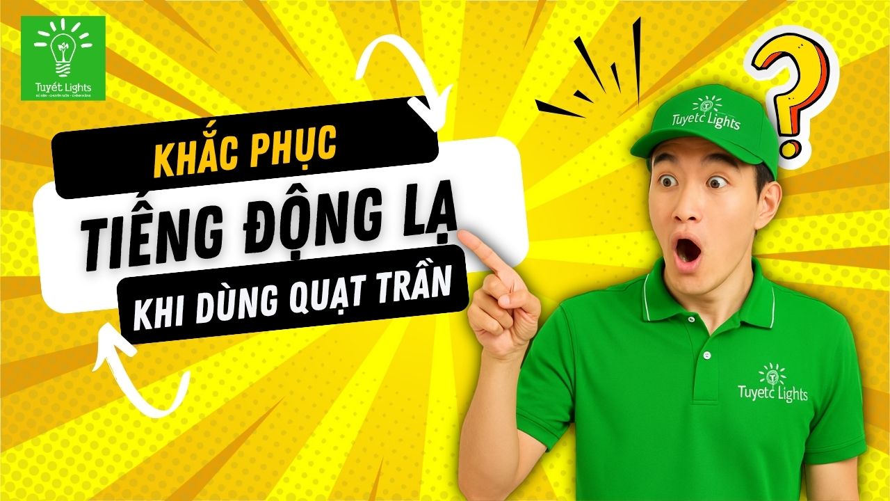 HƯỚNG DẪN KHẮC PHỤC TIẾNG ĐỘNG LẠ KHI QUẠT TRẦN HOẠT ĐỘNG